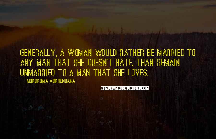 Mokokoma Mokhonoana Quotes: Generally, a woman would rather be married to any man that she doesn't hate, than remain unmarried to a man that she loves.