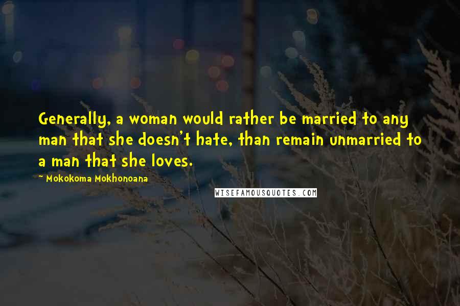 Mokokoma Mokhonoana Quotes: Generally, a woman would rather be married to any man that she doesn't hate, than remain unmarried to a man that she loves.