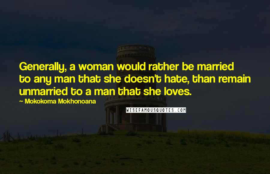 Mokokoma Mokhonoana Quotes: Generally, a woman would rather be married to any man that she doesn't hate, than remain unmarried to a man that she loves.