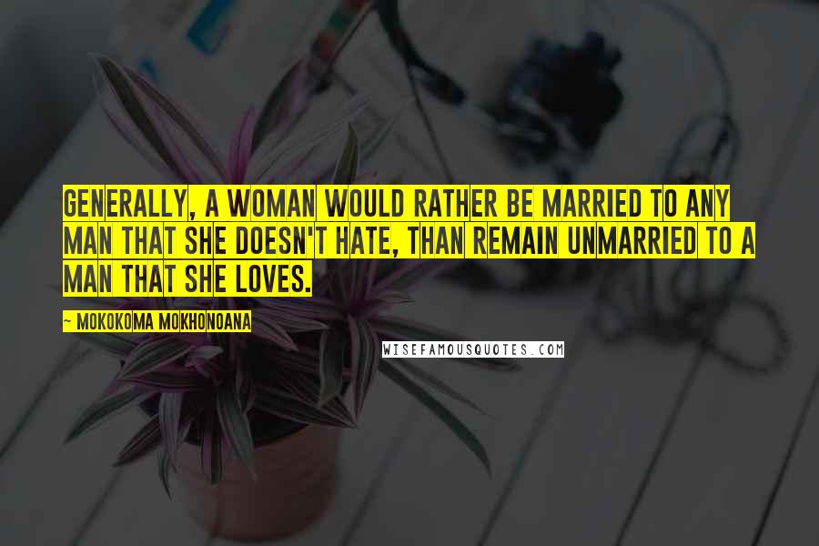 Mokokoma Mokhonoana Quotes: Generally, a woman would rather be married to any man that she doesn't hate, than remain unmarried to a man that she loves.