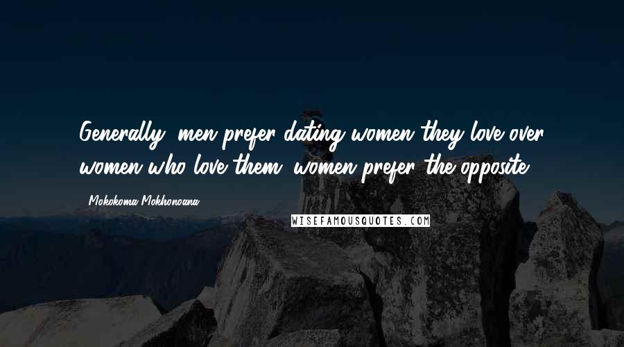 Mokokoma Mokhonoana Quotes: Generally, men prefer dating women they love over women who love them; women prefer the opposite.
