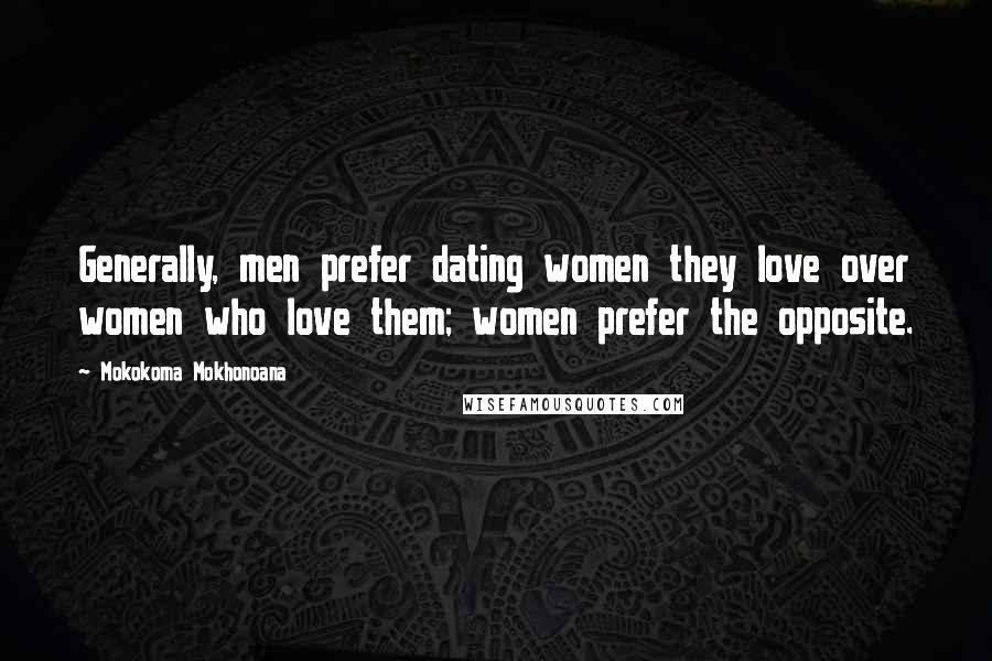 Mokokoma Mokhonoana Quotes: Generally, men prefer dating women they love over women who love them; women prefer the opposite.