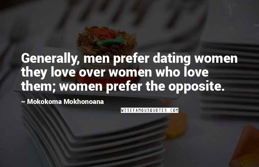 Mokokoma Mokhonoana Quotes: Generally, men prefer dating women they love over women who love them; women prefer the opposite.