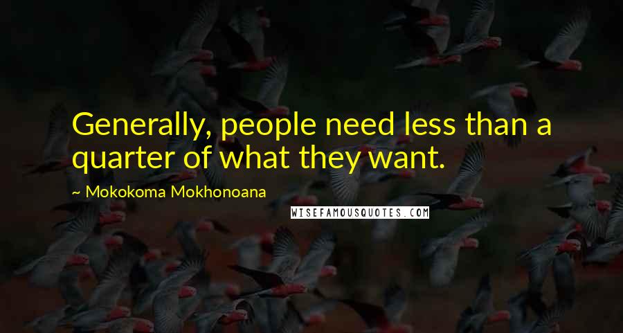 Mokokoma Mokhonoana Quotes: Generally, people need less than a quarter of what they want.