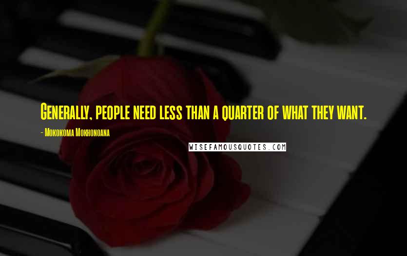 Mokokoma Mokhonoana Quotes: Generally, people need less than a quarter of what they want.