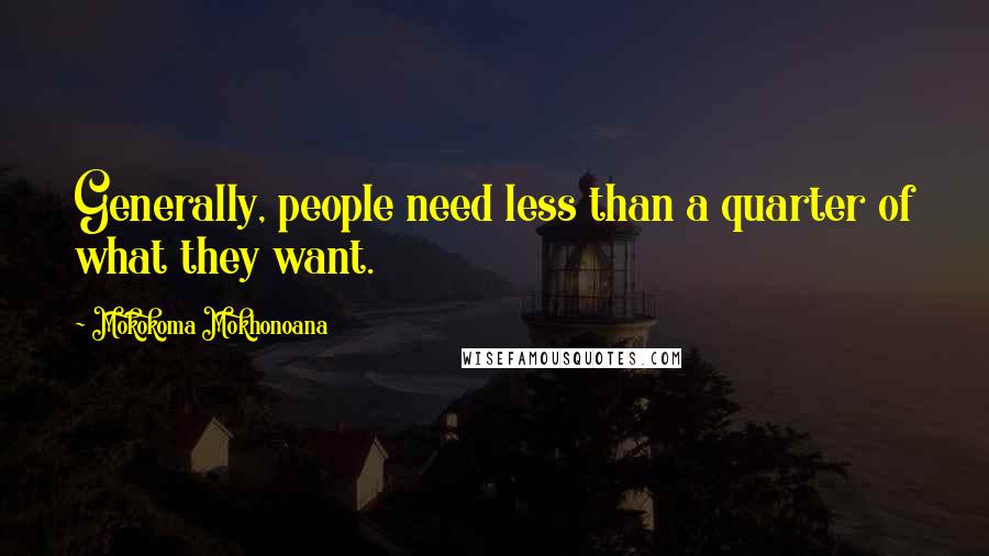 Mokokoma Mokhonoana Quotes: Generally, people need less than a quarter of what they want.