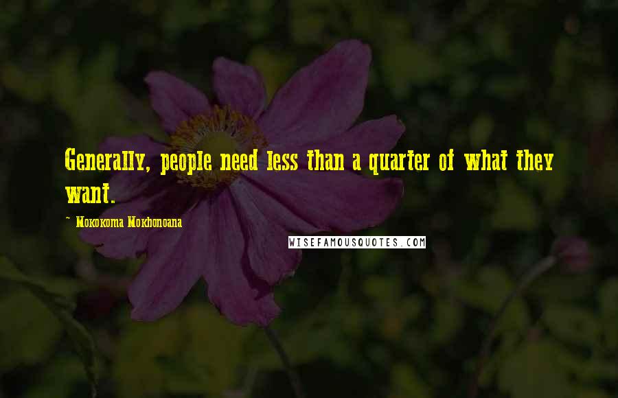 Mokokoma Mokhonoana Quotes: Generally, people need less than a quarter of what they want.