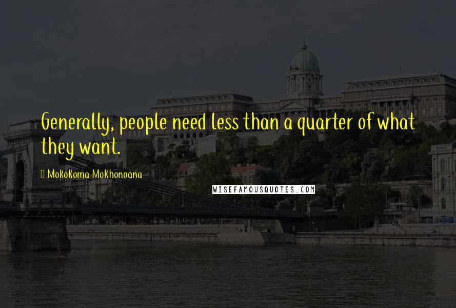 Mokokoma Mokhonoana Quotes: Generally, people need less than a quarter of what they want.