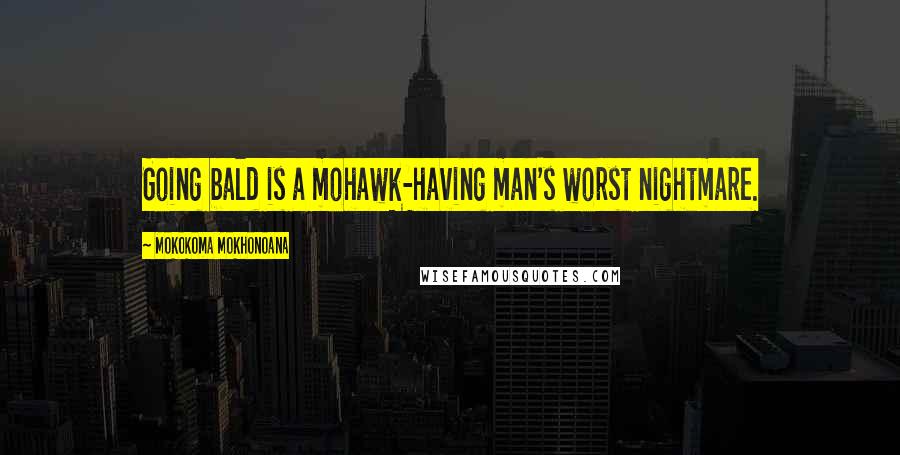Mokokoma Mokhonoana Quotes: Going bald is a mohawk-having man's worst nightmare.