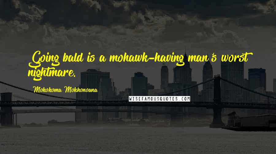 Mokokoma Mokhonoana Quotes: Going bald is a mohawk-having man's worst nightmare.