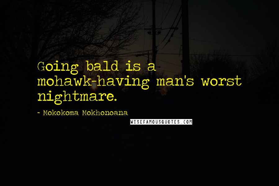 Mokokoma Mokhonoana Quotes: Going bald is a mohawk-having man's worst nightmare.