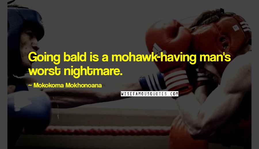 Mokokoma Mokhonoana Quotes: Going bald is a mohawk-having man's worst nightmare.