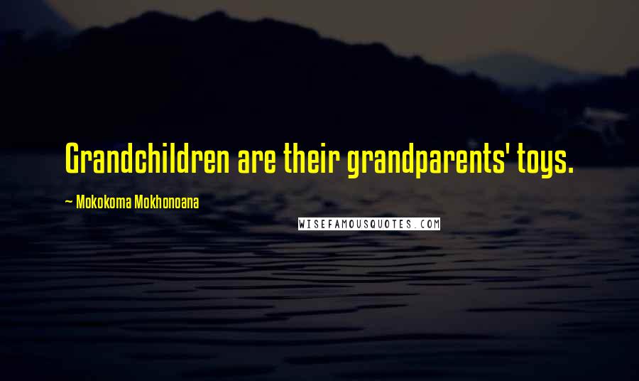 Mokokoma Mokhonoana Quotes: Grandchildren are their grandparents' toys.