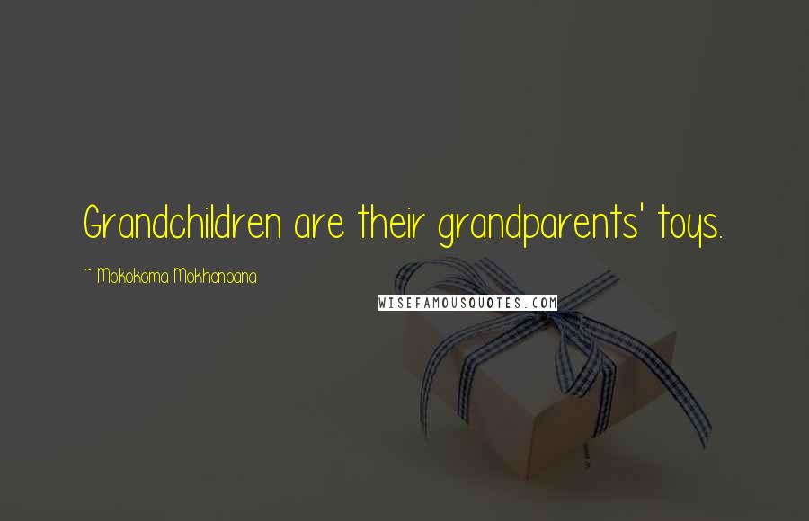 Mokokoma Mokhonoana Quotes: Grandchildren are their grandparents' toys.