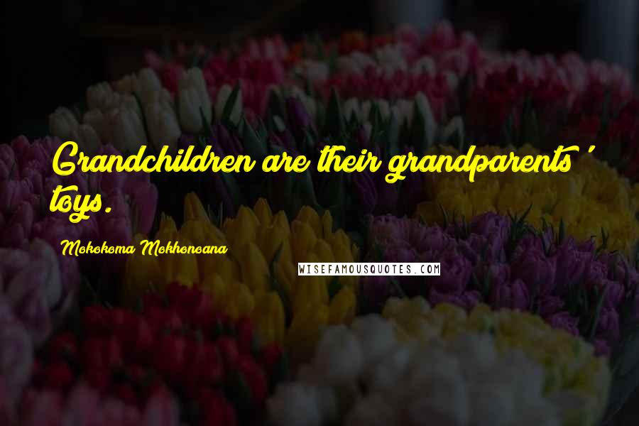 Mokokoma Mokhonoana Quotes: Grandchildren are their grandparents' toys.