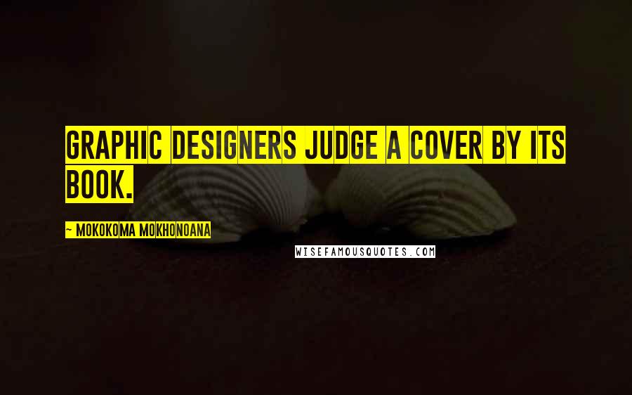 Mokokoma Mokhonoana Quotes: Graphic designers judge a cover by its book.