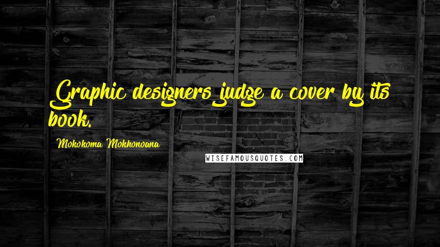 Mokokoma Mokhonoana Quotes: Graphic designers judge a cover by its book.