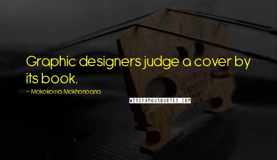 Mokokoma Mokhonoana Quotes: Graphic designers judge a cover by its book.