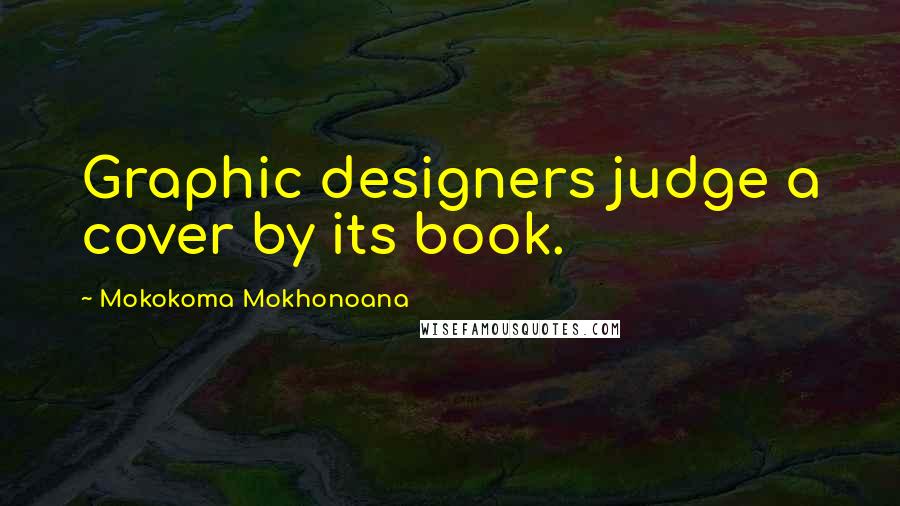 Mokokoma Mokhonoana Quotes: Graphic designers judge a cover by its book.