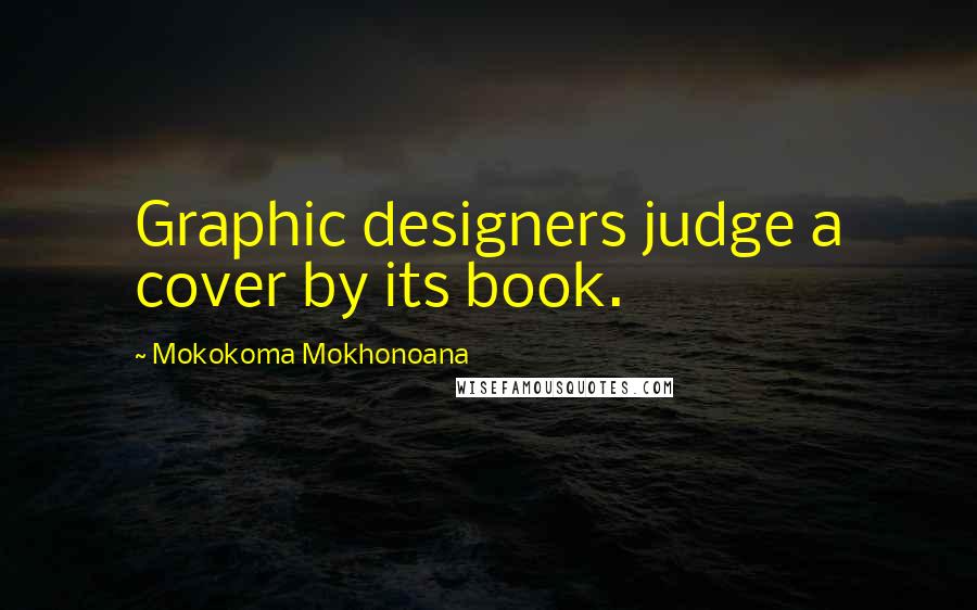 Mokokoma Mokhonoana Quotes: Graphic designers judge a cover by its book.