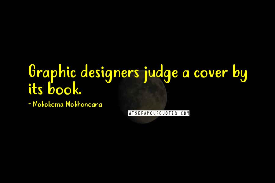 Mokokoma Mokhonoana Quotes: Graphic designers judge a cover by its book.