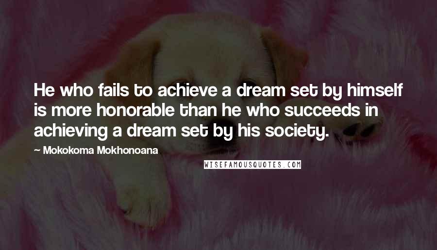 Mokokoma Mokhonoana Quotes: He who fails to achieve a dream set by himself is more honorable than he who succeeds in achieving a dream set by his society.