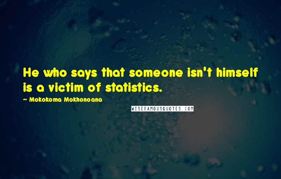 Mokokoma Mokhonoana Quotes: He who says that someone isn't himself is a victim of statistics.