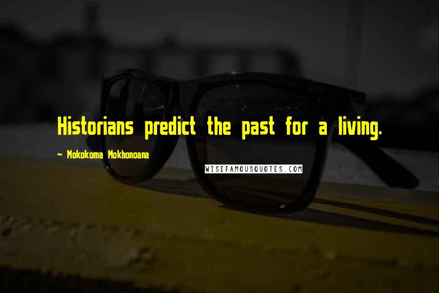 Mokokoma Mokhonoana Quotes: Historians predict the past for a living.