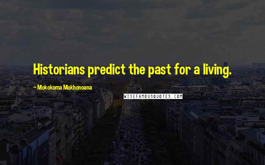 Mokokoma Mokhonoana Quotes: Historians predict the past for a living.