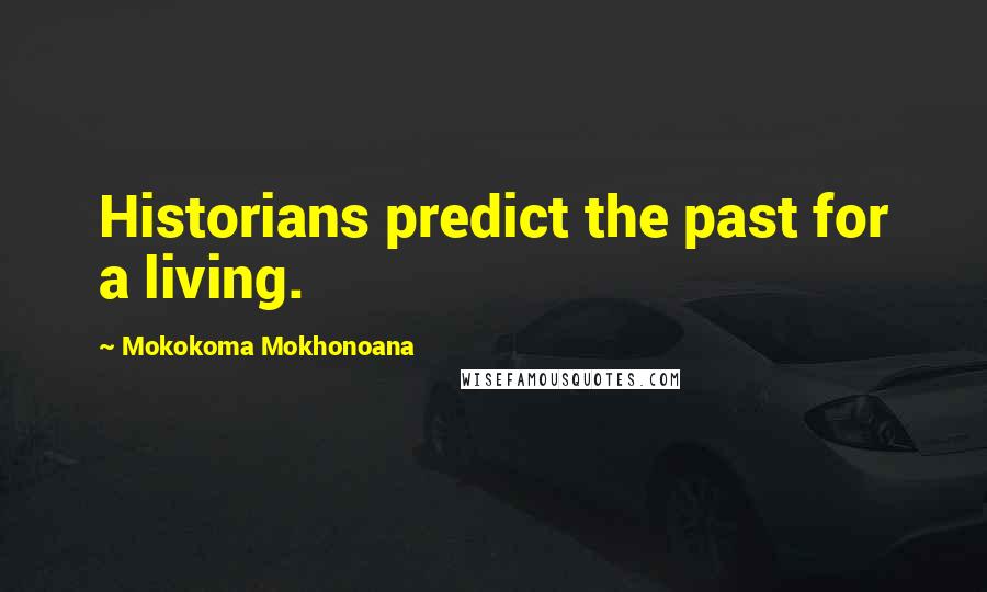 Mokokoma Mokhonoana Quotes: Historians predict the past for a living.