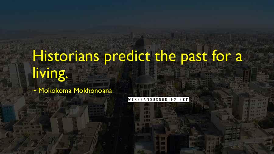 Mokokoma Mokhonoana Quotes: Historians predict the past for a living.