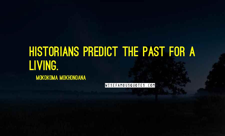 Mokokoma Mokhonoana Quotes: Historians predict the past for a living.