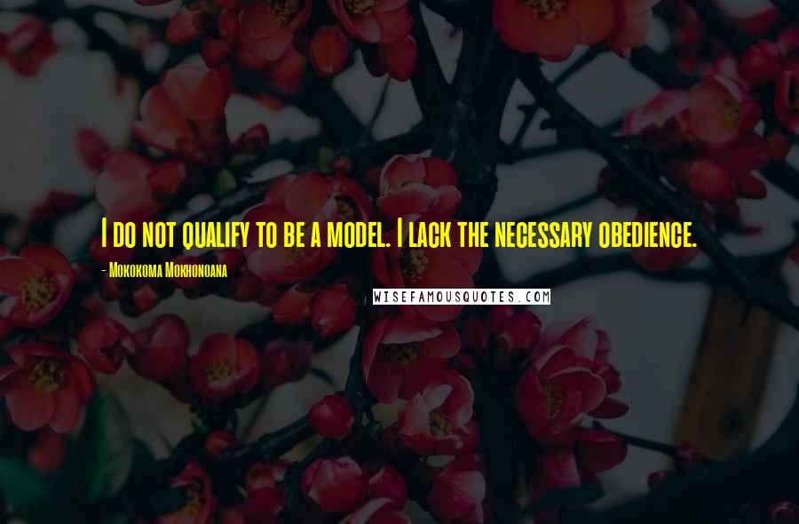 Mokokoma Mokhonoana Quotes: I do not qualify to be a model. I lack the necessary obedience.