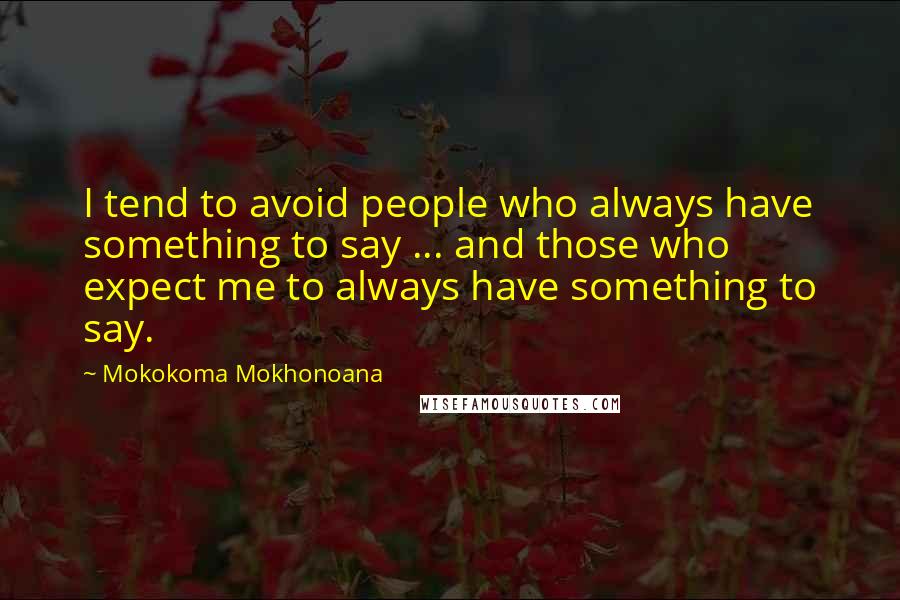 Mokokoma Mokhonoana Quotes: I tend to avoid people who always have something to say ... and those who expect me to always have something to say.