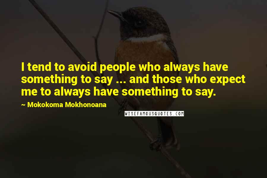 Mokokoma Mokhonoana Quotes: I tend to avoid people who always have something to say ... and those who expect me to always have something to say.