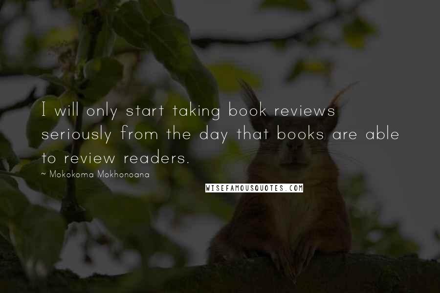 Mokokoma Mokhonoana Quotes: I will only start taking book reviews seriously from the day that books are able to review readers.