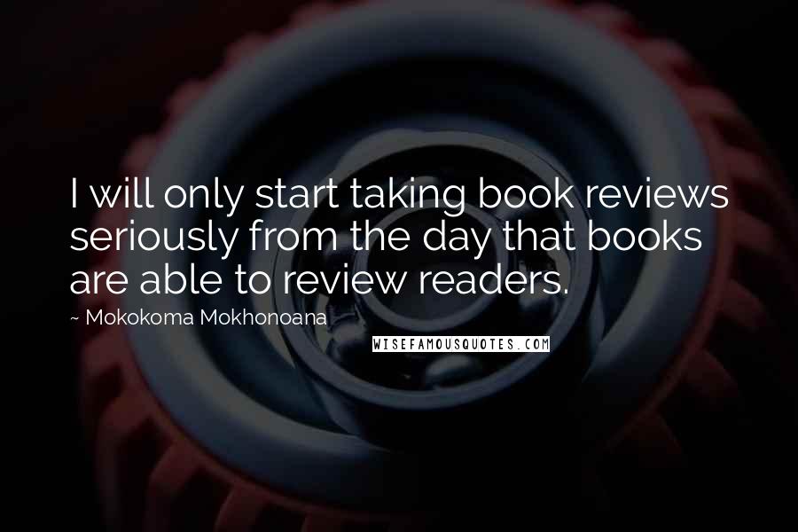 Mokokoma Mokhonoana Quotes: I will only start taking book reviews seriously from the day that books are able to review readers.