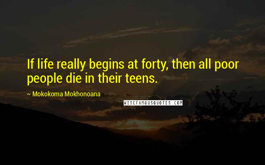Mokokoma Mokhonoana Quotes: If life really begins at forty, then all poor people die in their teens.