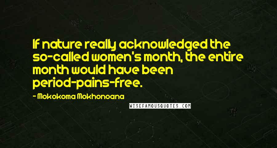 Mokokoma Mokhonoana Quotes: If nature really acknowledged the so-called women's month, the entire month would have been period-pains-free.