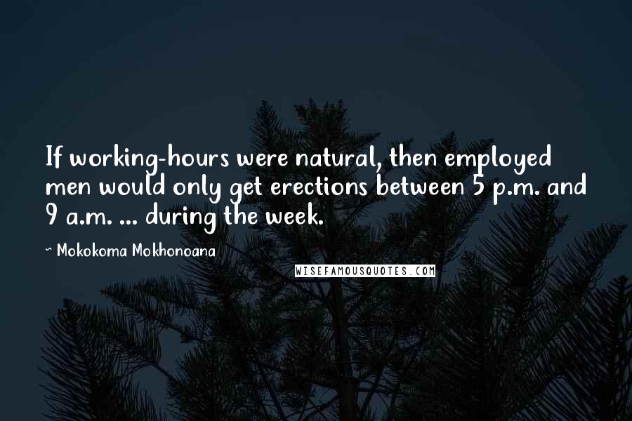 Mokokoma Mokhonoana Quotes: If working-hours were natural, then employed men would only get erections between 5 p.m. and 9 a.m. ... during the week.