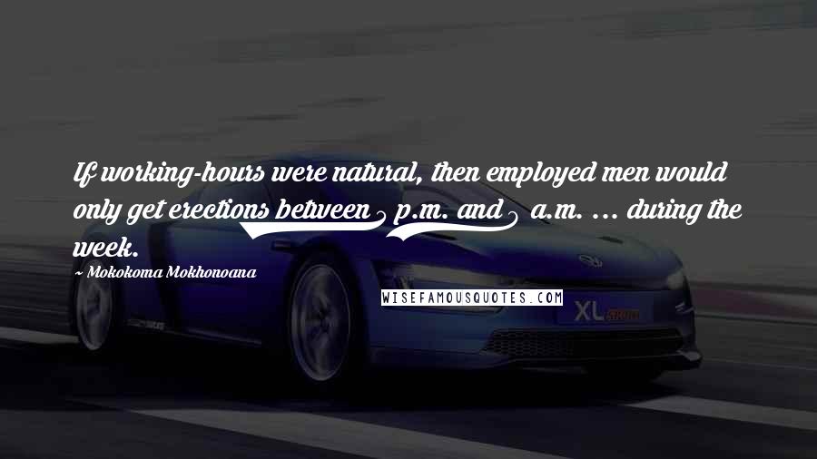 Mokokoma Mokhonoana Quotes: If working-hours were natural, then employed men would only get erections between 5 p.m. and 9 a.m. ... during the week.