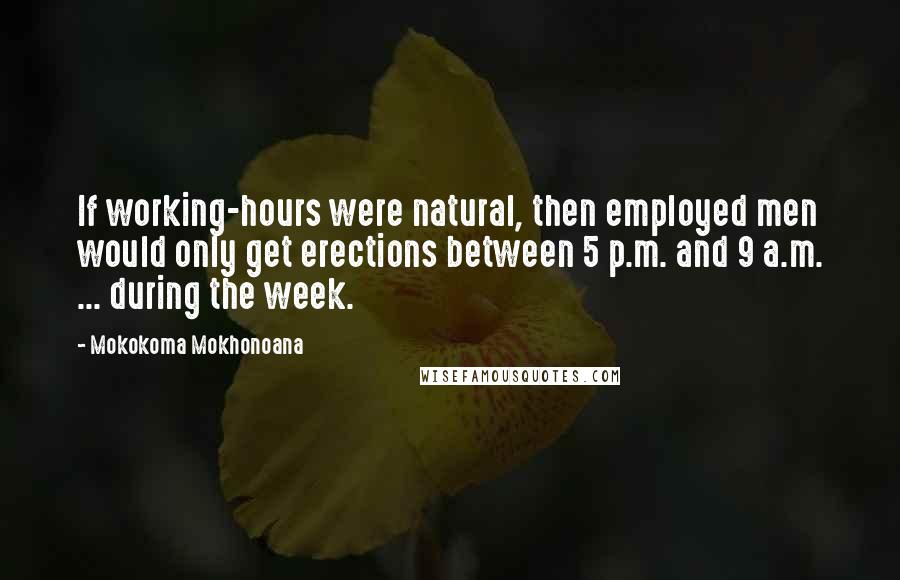 Mokokoma Mokhonoana Quotes: If working-hours were natural, then employed men would only get erections between 5 p.m. and 9 a.m. ... during the week.