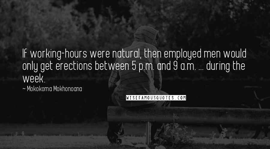 Mokokoma Mokhonoana Quotes: If working-hours were natural, then employed men would only get erections between 5 p.m. and 9 a.m. ... during the week.