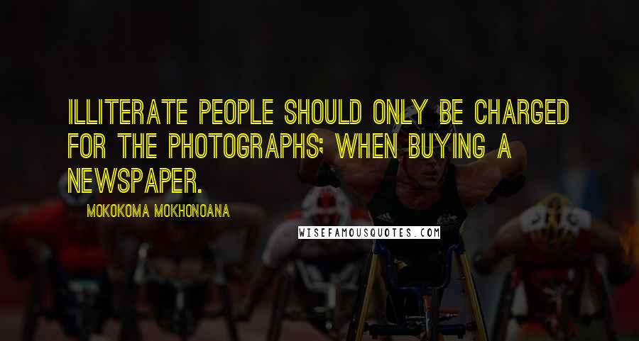 Mokokoma Mokhonoana Quotes: Illiterate people should only be charged for the photographs; when buying a newspaper.