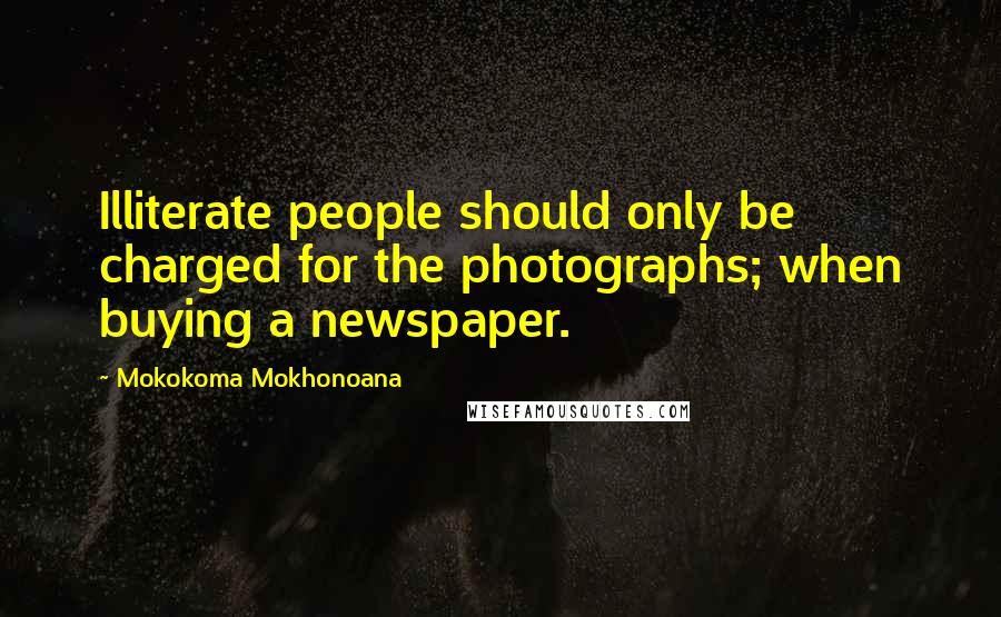 Mokokoma Mokhonoana Quotes: Illiterate people should only be charged for the photographs; when buying a newspaper.