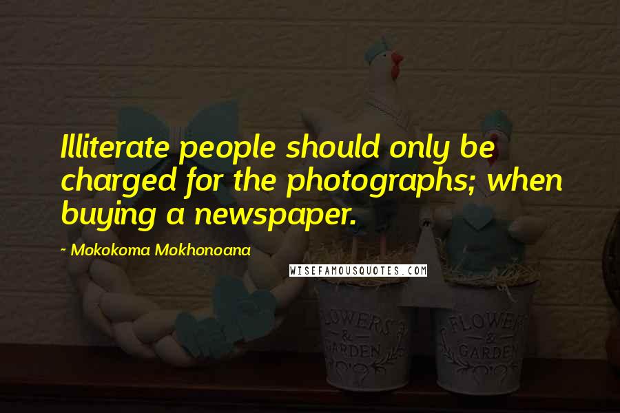 Mokokoma Mokhonoana Quotes: Illiterate people should only be charged for the photographs; when buying a newspaper.