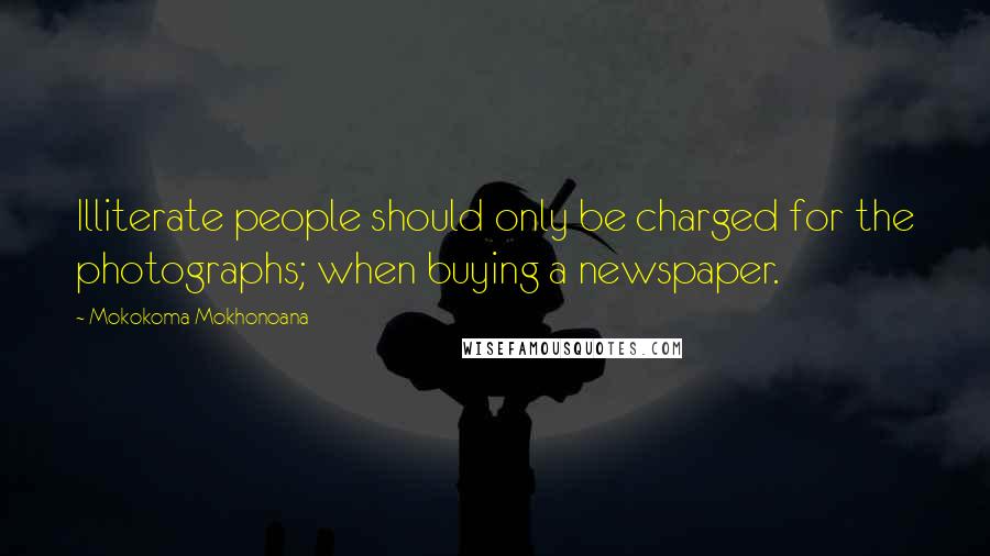 Mokokoma Mokhonoana Quotes: Illiterate people should only be charged for the photographs; when buying a newspaper.