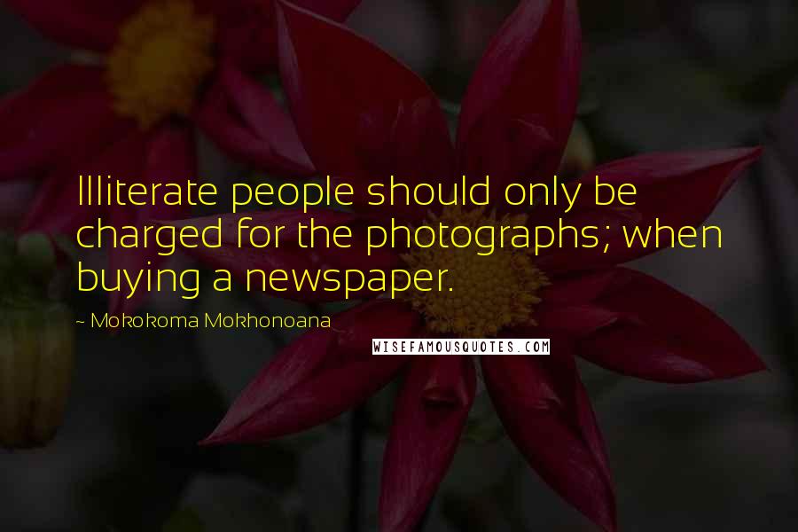 Mokokoma Mokhonoana Quotes: Illiterate people should only be charged for the photographs; when buying a newspaper.