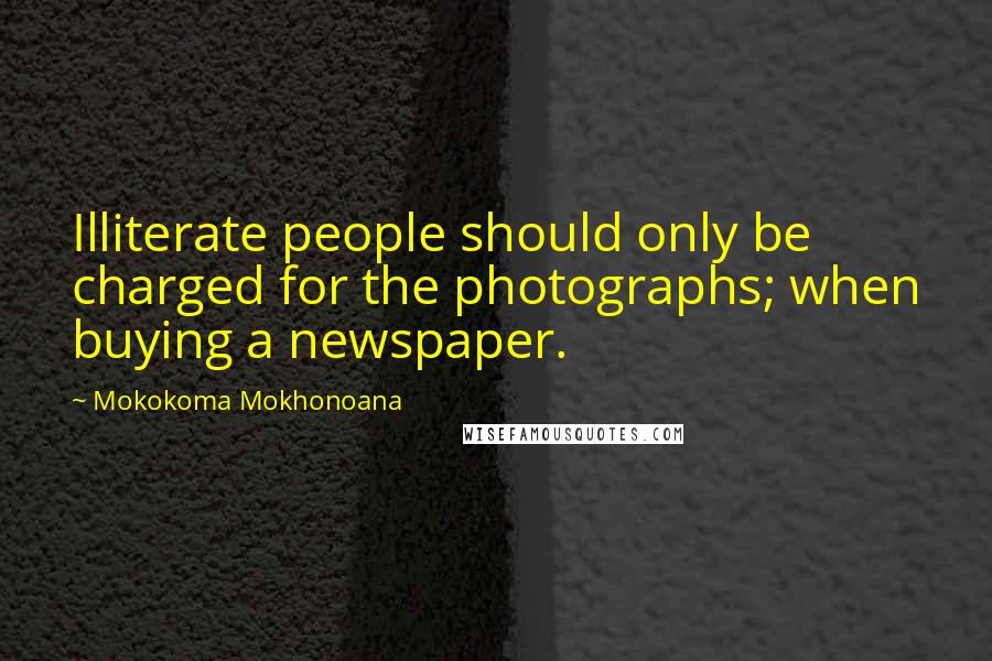 Mokokoma Mokhonoana Quotes: Illiterate people should only be charged for the photographs; when buying a newspaper.