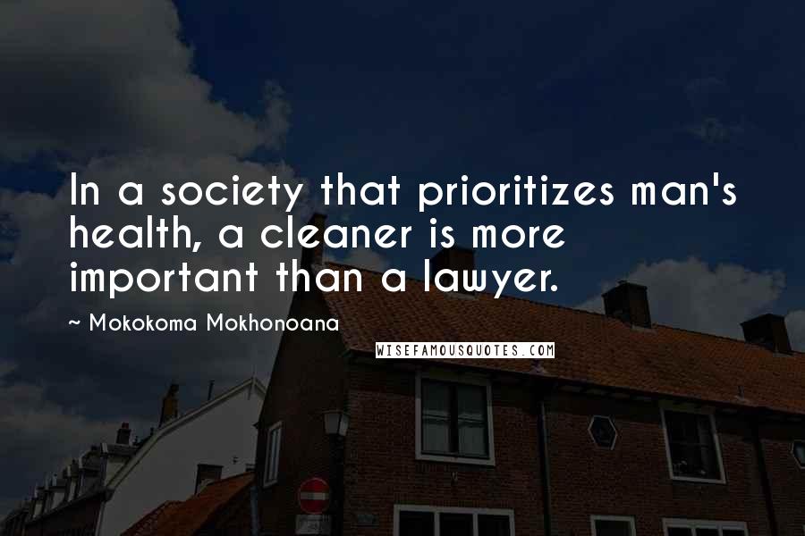 Mokokoma Mokhonoana Quotes: In a society that prioritizes man's health, a cleaner is more important than a lawyer.